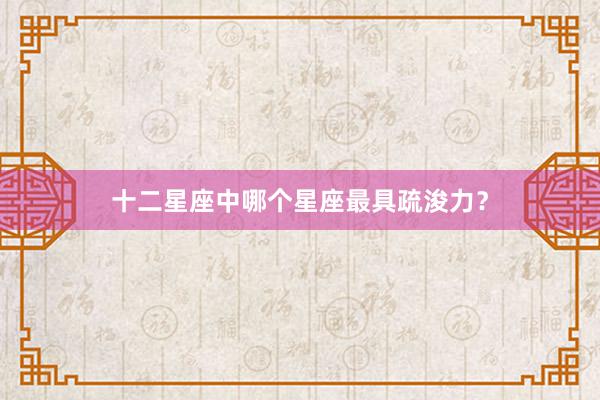 十二星座中哪个星座最具疏浚力？