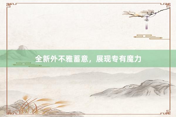 全新外不雅蓄意，展现专有魔力