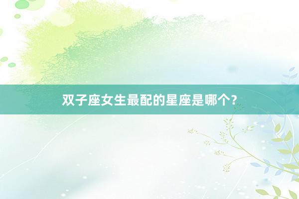 双子座女生最配的星座是哪个？