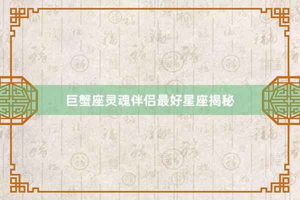 巨蟹座灵魂伴侣最好星座揭秘