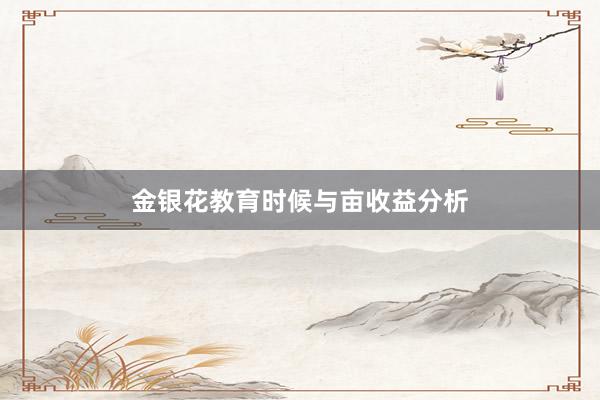 金银花教育时候与亩收益分析